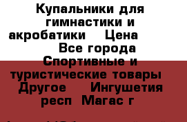 Купальники для гимнастики и акробатики  › Цена ­ 1 500 - Все города Спортивные и туристические товары » Другое   . Ингушетия респ.,Магас г.